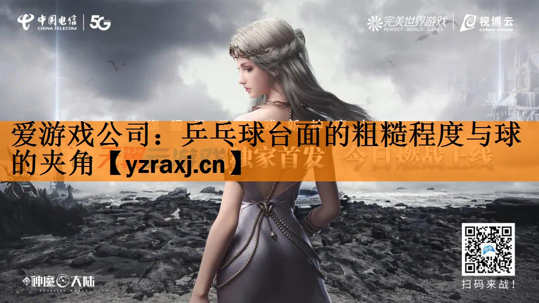 <strong>爱游戏公司：乒乓球台面的粗糙程度与球的夹角</strong>