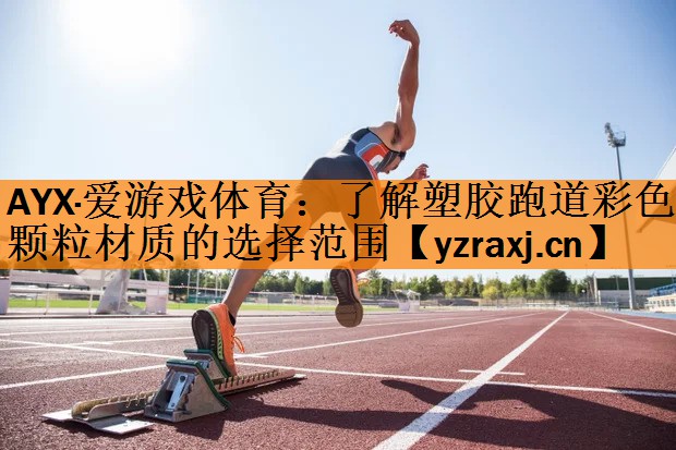 AYX·爱游戏体育：了解塑胶跑道彩色颗粒材质的选择范围